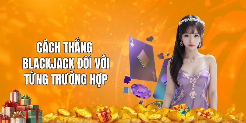 Cách thắng Blackjack đối với từng trường hợp
