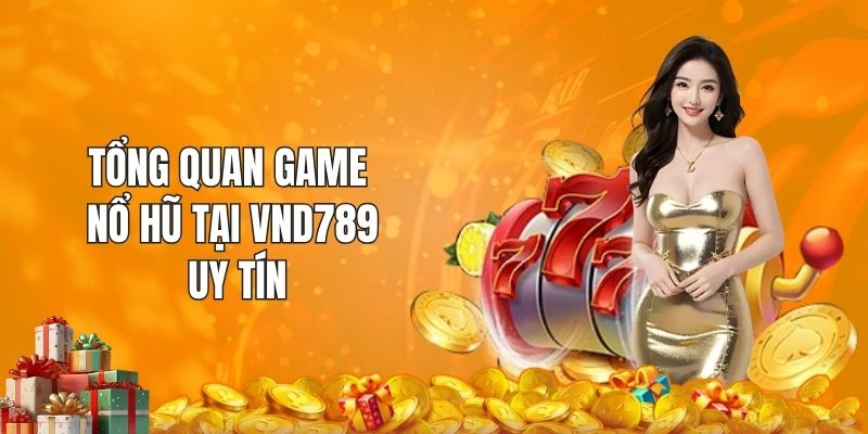 Tổng quan game nổ hũ tại VND789 uy tín