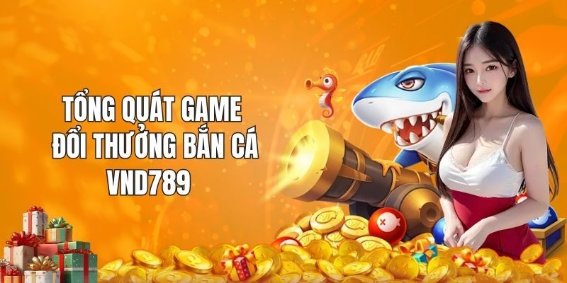 Tổng quát game đổi thưởng bắn cá VND789 